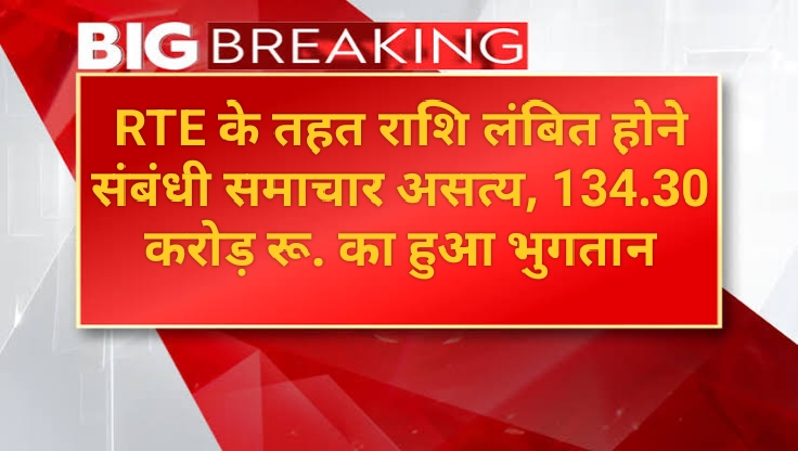 RTE के तहत राशि लंबित होने संबंधी समाचार असत्य, 134 करोड़ रुपए से अधिक की राशि का हुआ भुगतान