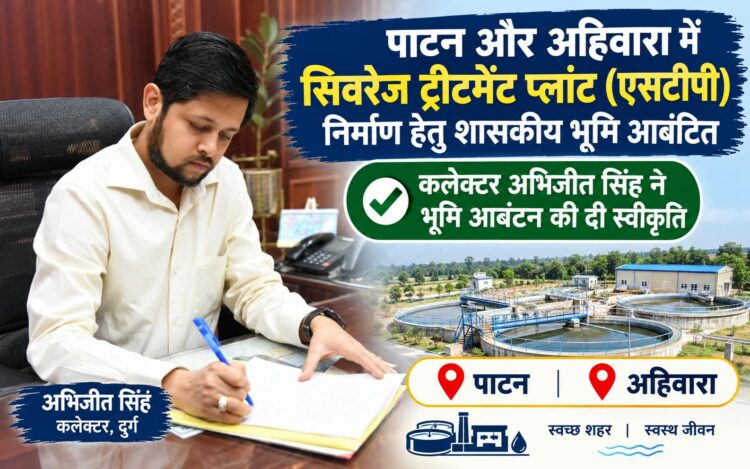 पाटन और अहिवारा में बनेगा सिवरेज ट्रीटमेंट प्लांट, कलेक्टर अभिजीत सिंह ने की शासकीय भूमि आबंटित