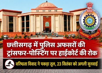 छत्तीसगढ़ में पुलिस अफसरों की ट्रांसफर-पोस्टिंग पर हाईकोर्ट की रोक: वरिष्ठता विवाद ने पकड़ा तूल, अगली सुनवाई 23 सितंबर को