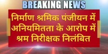 श्रम निरीक्षक निलंबित, निर्माण श्रमिक पंजीयन में अनियमितता का आरोप